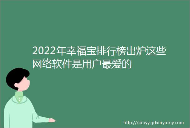 2022年幸福宝排行榜出炉这些网络软件是用户最爱的