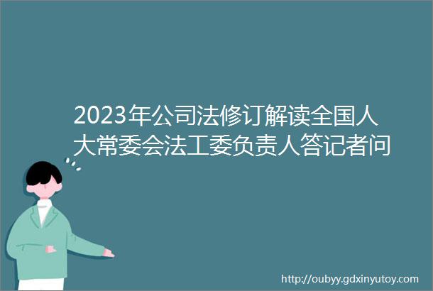 2023年公司法修订解读全国人大常委会法工委负责人答记者问